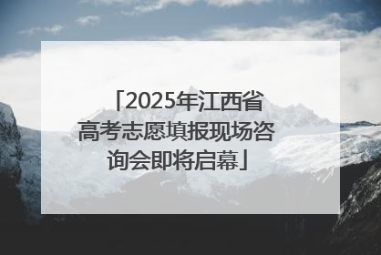 2025年江西省高考志愿填报现场咨询会即将启幕