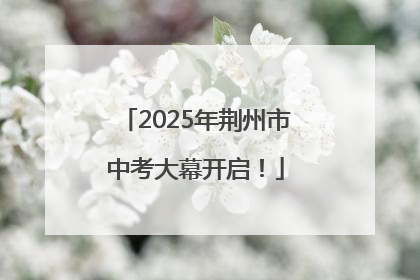 2025年荆州市中考大幕开启！