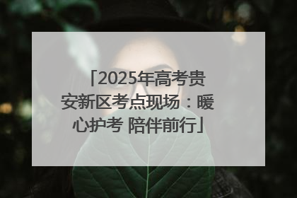 2025年高考贵安新区考点现场：暖心护考 陪伴前行