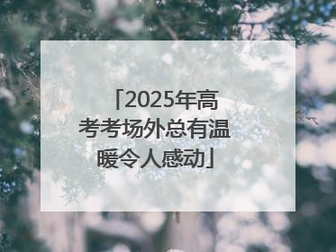 2025年高考考场外总有温暖令人感动