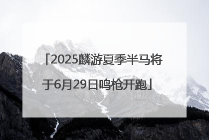 2025麟游夏季半马将于6月29日鸣枪开跑