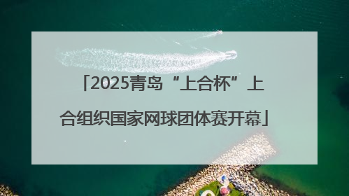 2025青岛“上合杯”上合组织国家网球团体赛开幕