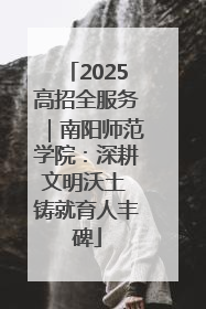 2025高招全服务｜南阳师范学院：深耕文明沃土 铸就育人丰碑