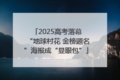 2025高考落幕 “地球村花 金榜题名”海报成“显眼包”