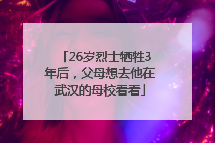 26岁烈士牺牲3年后，父母想去他在武汉的母校看看
