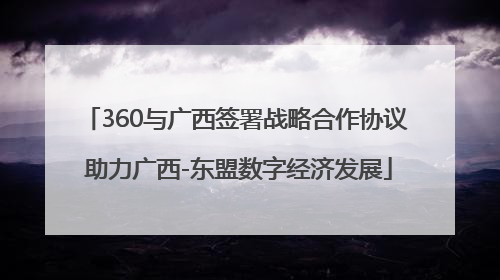 360与广西签署战略合作协议 助力广西-东盟数字经济发展