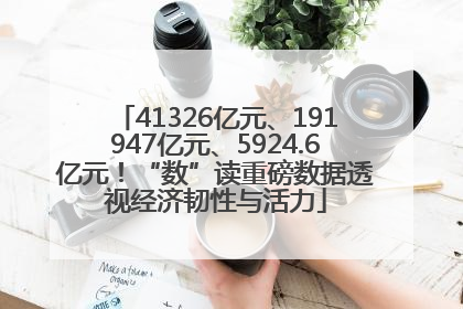 41326亿元、191947亿元、5924.6亿元！“数”读重磅数据透视经济韧性与活力
