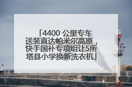 4400 公里专车送装直达帕米尔高原，快手国补专项组让5所塔县小学换新洗衣机