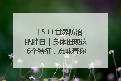 5.11世界防治肥胖日｜身体出现这6个特征，意味着你正在悄悄变瘦……
