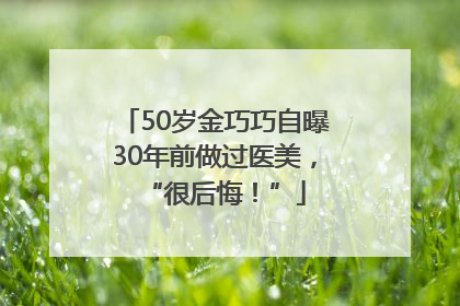 50岁金巧巧自曝30年前做过医美，“很后悔！”