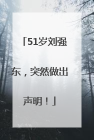 51岁刘强东，突然做出声明！