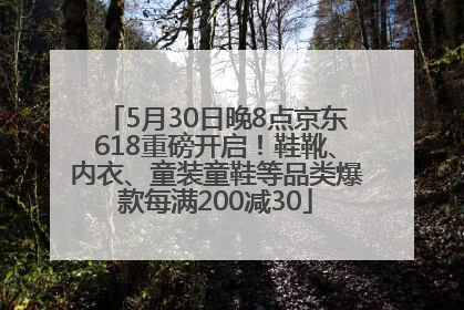 5月30日晚8点京东618重磅开启！鞋靴、内衣、童装童鞋等品类爆款每满200减30