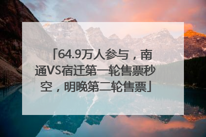 64.9万人参与，南通VS宿迁第一轮售票秒空，明晚第二轮售票