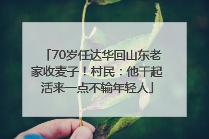 70岁任达华回山东老家收麦子！村民：他干起活来一点不输年轻人