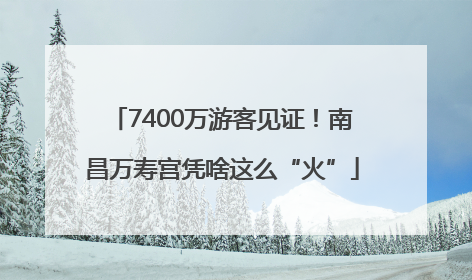 7400万游客见证！南昌万寿宫凭啥这么“火”