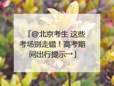 @北京考生 这些考场别走错！高考期间出行提示→