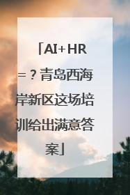 AI+HR=？青岛西海岸新区这场培训给出满意答案