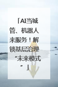 AI当城管、机器人来服务！解锁基层治理“未来模式”