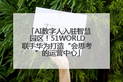AI数字人入驻智慧园区！51WORLD联手华为打造“会思考”的运营中心