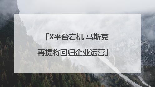 X平台宕机 马斯克再提将回归企业运营
