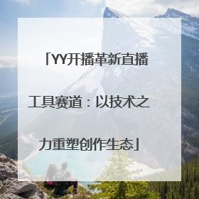 YY开播革新直播工具赛道：以技术之力重塑创作生态